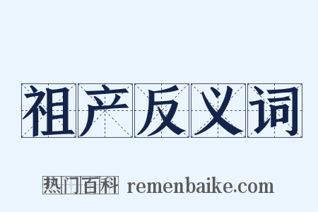 祖产反义词是什么意思的图片